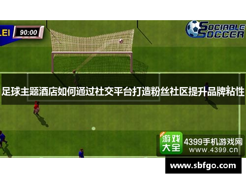足球主题酒店如何通过社交平台打造粉丝社区提升品牌粘性